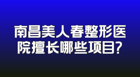 南昌美人春整形医院擅长哪些项目？