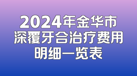 2024年金华市深覆牙合治疗费用明细一览表