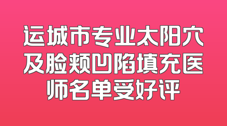 运城市专业太阳穴及脸颊凹陷填充医师名单受好评