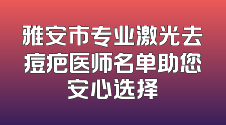 雅安市专业激光去痘疤医师名单助您安心选择