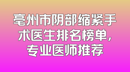 亳州市阴部缩紧手术医生排名榜单，专业医师推荐