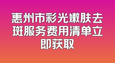 惠州市彩光嫩肤去斑服务费用清单立即获取