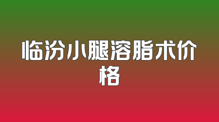 临汾小腿溶脂术价格