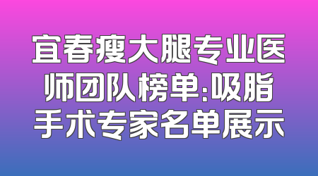宜春瘦大腿专业医师团队榜单：吸脂手术专家名单展示