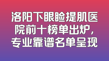 洛阳下眼睑提肌医院前十榜单出炉，专业靠谱名单呈现