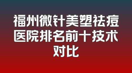 福州微针美塑祛痘医院排名前十技术对比
