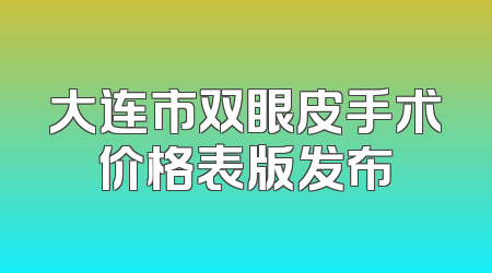 大连市双眼皮手术价格表版发布