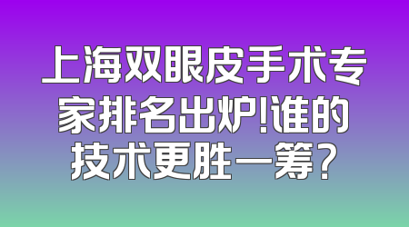 上海双眼皮手术专家排名出炉！谁的技术更胜一筹？