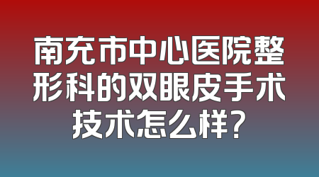 南充市中心医院整形科的双眼皮手术技术怎么样？