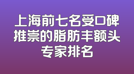 上海前七名受口碑推崇的脂肪丰额头专家排名
