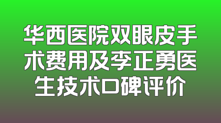 华西医院双眼皮手术费用及李正勇医生技术口碑评价