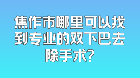 焦作市哪里可以找到专业的双下巴去除手术？