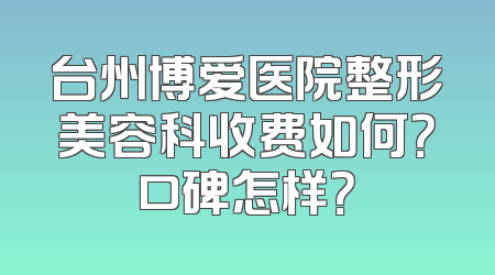台州博爱医院整形美容科收费如何？口碑怎样？