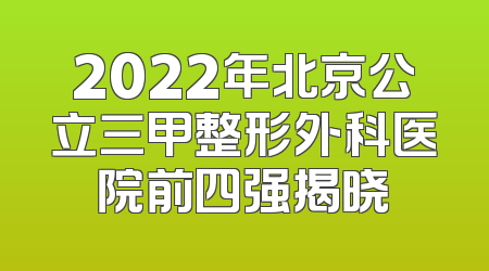 2022年北京公立三甲整形外科医院前四强揭晓