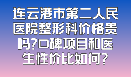 连云港市第二人民医院整形科价格贵吗？口碑项目和医生性价比如何？