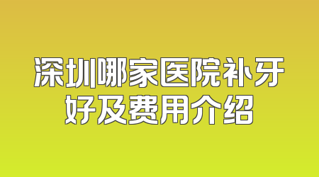 深圳哪家医院补牙好及费用介绍