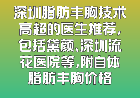 深圳脂肪丰胸技术高超的医生推荐，包括黛颜、深圳流花医院等，附自体脂肪丰胸价格