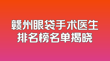 赣州眼袋手术医生排名榜名单揭晓