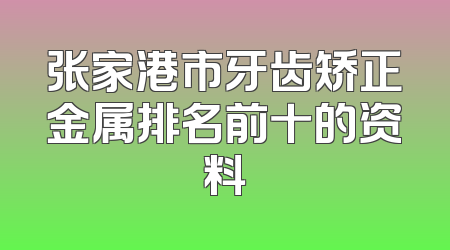 张家港市牙齿矫正金属排名前十的资料