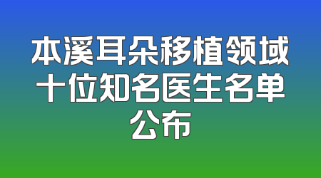 本溪耳朵移植领域十位知名医生名单公布