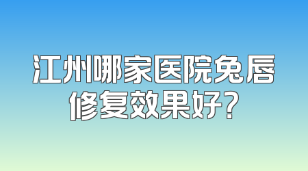 江州哪家医院兔唇修复效果好？