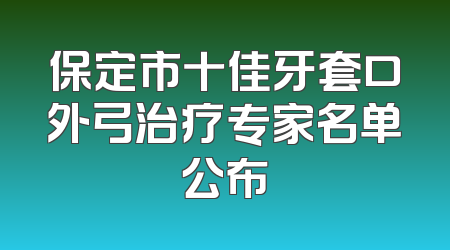 保定市十佳牙套口外弓治疗专家名单公布