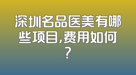 深圳名品医美有哪些项目，费用如何？