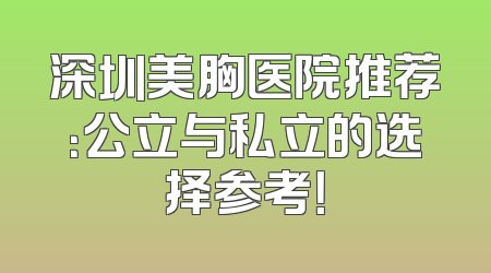 深圳美胸医院推荐：公立与私立的选择参考！