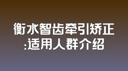 衡水智齿牵引矫正：适用人群介绍
