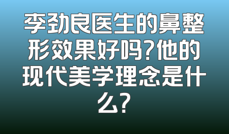 李劲良医生的鼻整形效果好吗？他的现代美学理念是什么？