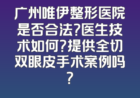 广州唯伊整形医院是否合法？医生技术如何？提供全切双眼皮手术案例吗？