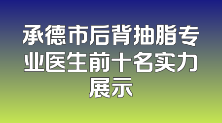 承德市后背抽脂专业医生前十名实力展示