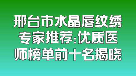 邢台市水晶唇纹绣专家推荐：优质医师榜单前十名揭晓