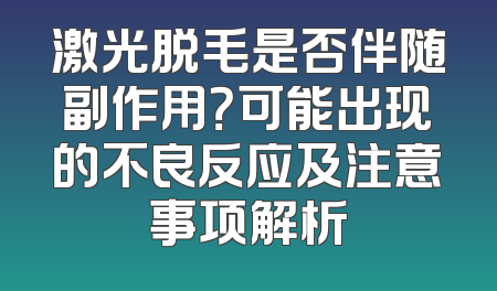 激光脱毛是否伴随副作用？可能出现的不良反应及注意事项解析