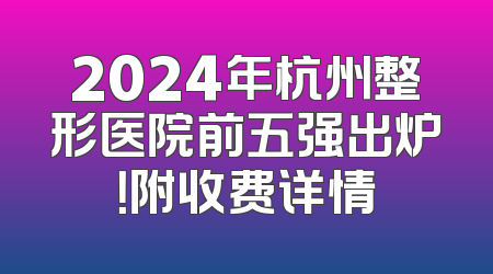 2024年杭州整形医院前五强出炉！附收费详情