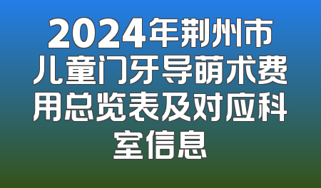 2024年荆州市儿童门牙导萌术费用总览表及对应科室信息