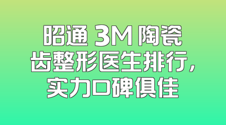 昭通 3M 陶瓷齿整形医生排行，实力口碑俱佳