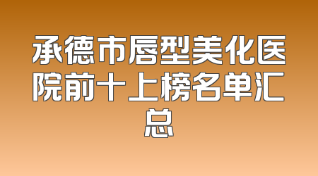 承德市唇型美化医院前十上榜名单汇总