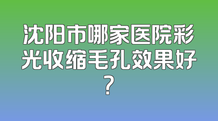 沈阳市哪家医院彩光收缩毛孔效果好？