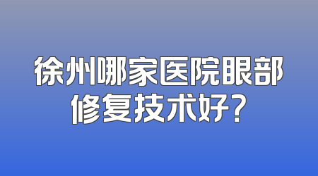 徐州哪家医院眼部修复技术好？