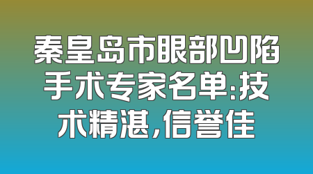 秦皇岛市眼部凹陷手术专家名单：技术精湛，信誉佳