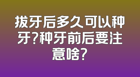 拔牙后多久可以种牙？种牙前后要注意啥？