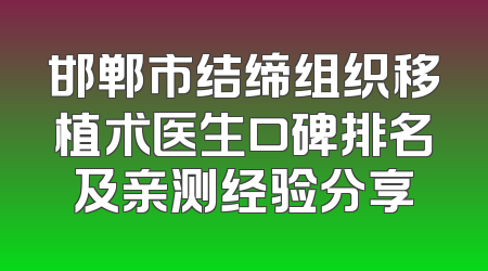 邯郸市结缔组织移植术医生口碑排名及亲测经验分享