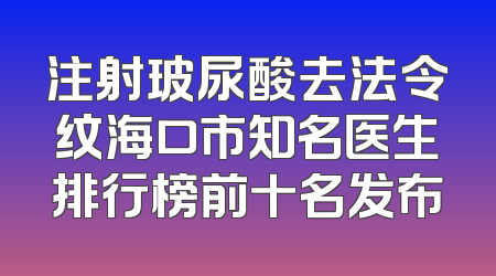 注射玻尿酸去法令纹海口市知名医生排行榜前十名发布