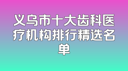 义乌市十大齿科医疗机构排行精选名单