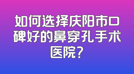 如何选择庆阳市口碑好的鼻穿孔手术医院？