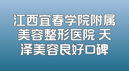 江西宜春学院附属美容整形医院 天泽美容良好口碑