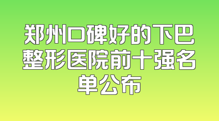 郑州口碑好的下巴整形医院前十强名单公布