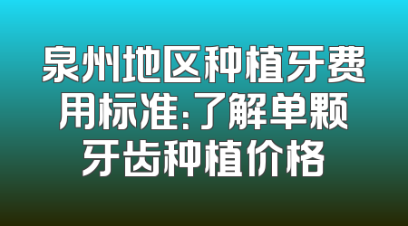 泉州地区种植牙费用标准：了解单颗牙齿种植价格