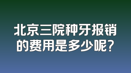 北京三院种牙报销的费用是多少呢？